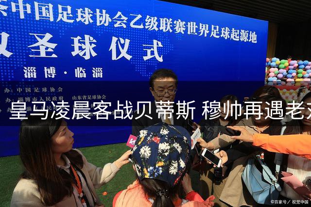 皇马凌晨客战贝蒂斯 穆帅再遇老对手
